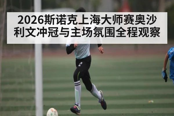 2026斯诺克上海大师赛奥沙利文冲冠与主场氛围全程观察